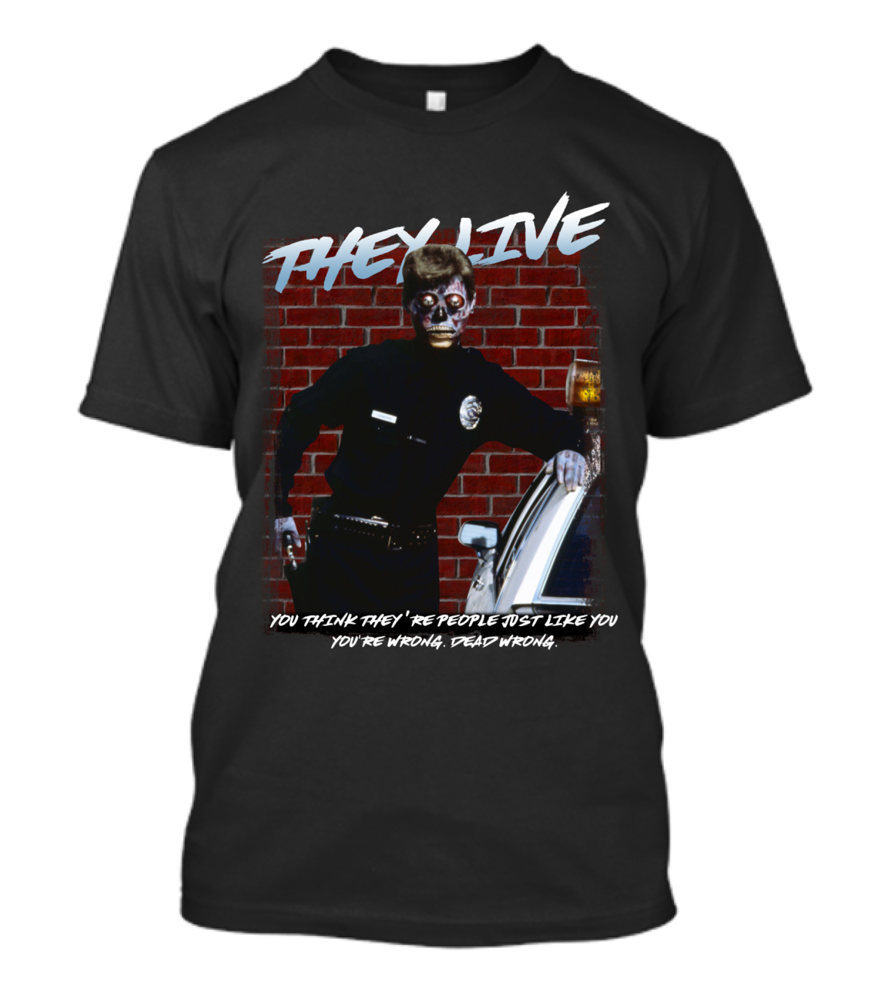 THEY LIVE YOU THINK THEY'RE PEOPLE JUST LIKE YOU YOU'RE WRONG DEAD WRONG T-Shirt