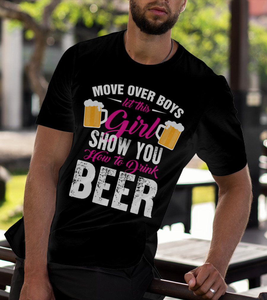 MOVE OVER BOYS LET THIS GIRL SHOW YOU HOW TO DRINK BEER T-Shirt