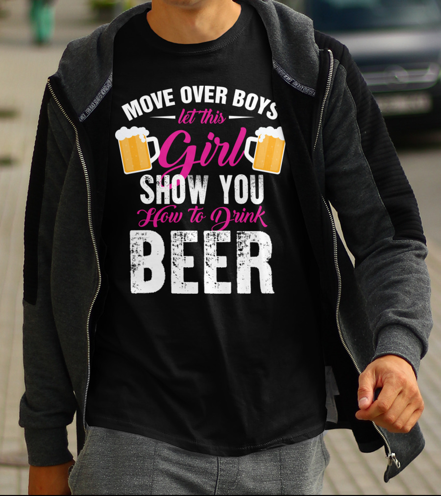 MOVE OVER BOYS LET THIS GIRL SHOW YOU HOW TO DRINK BEER T-Shirt