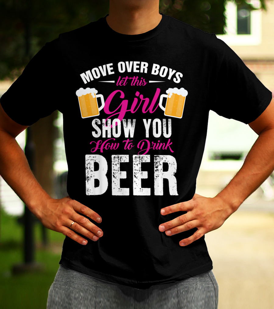MOVE OVER BOYS LET THIS GIRL SHOW YOU HOW TO DRINK BEER T-Shirt