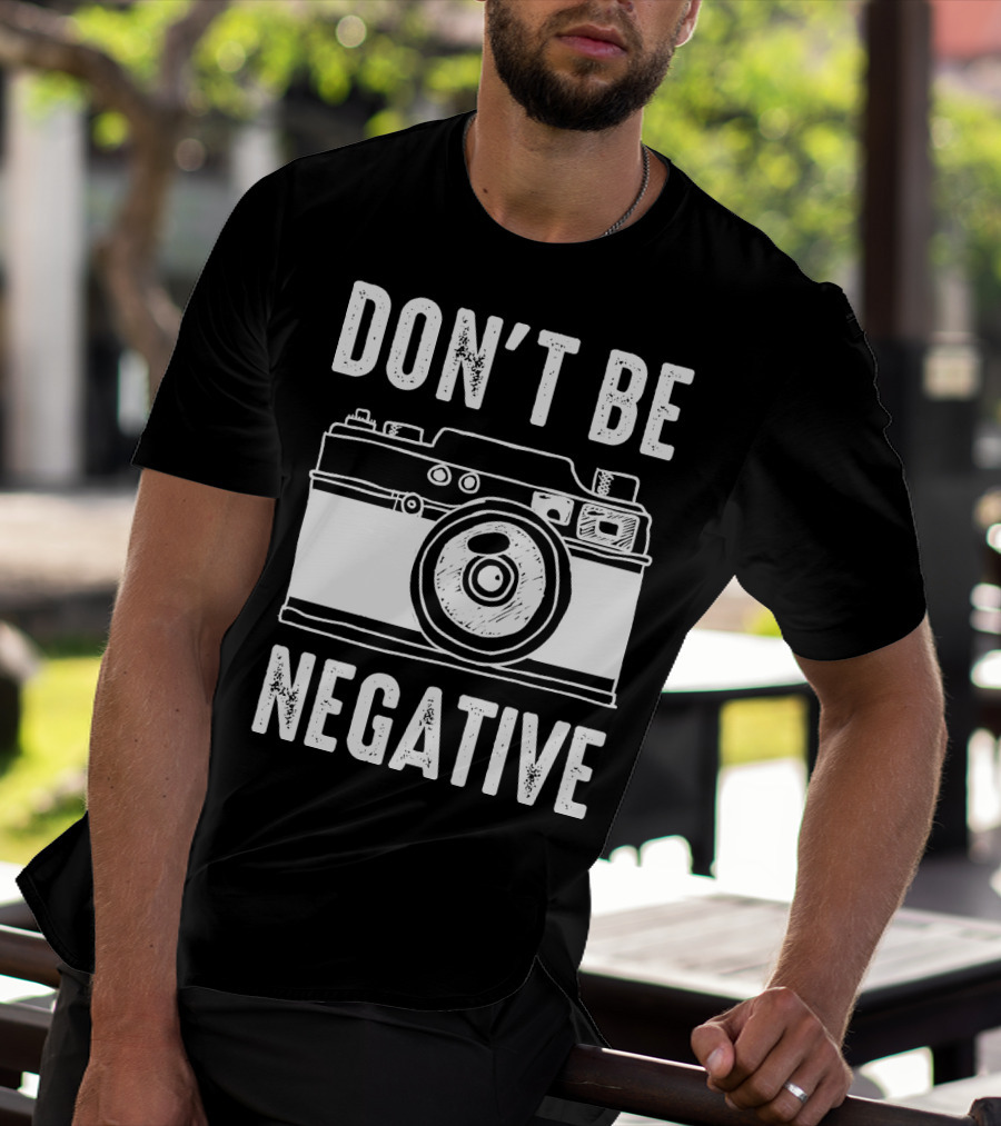Photography Camera Don't Be Negative T-Shirt