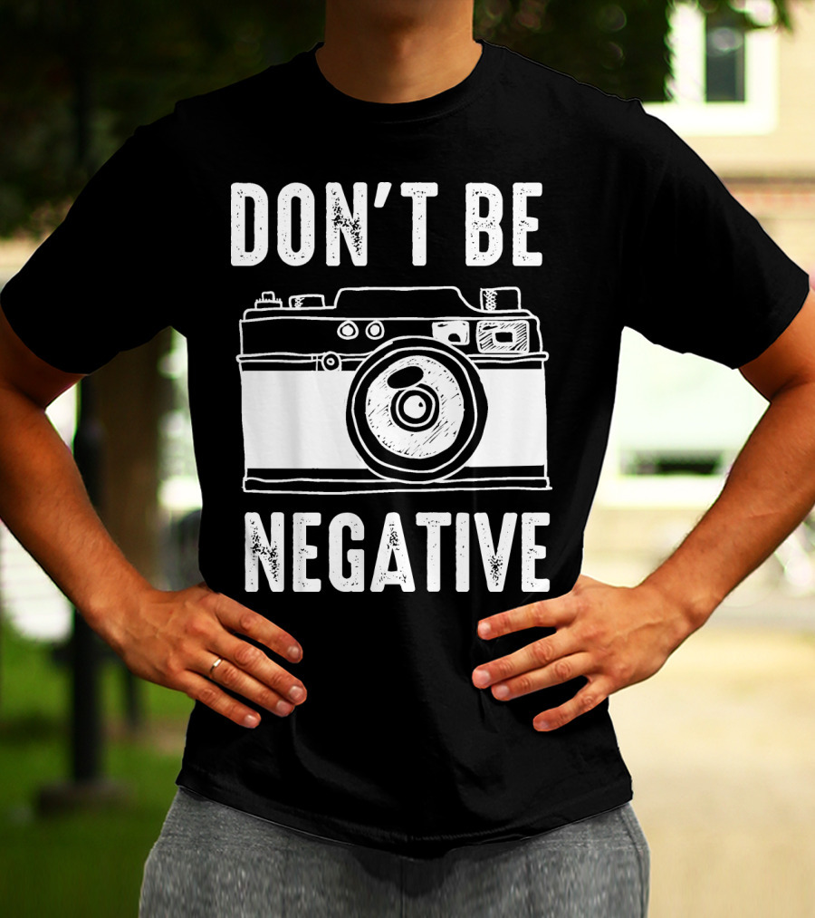 Photography Camera Don't Be Negative T-Shirt