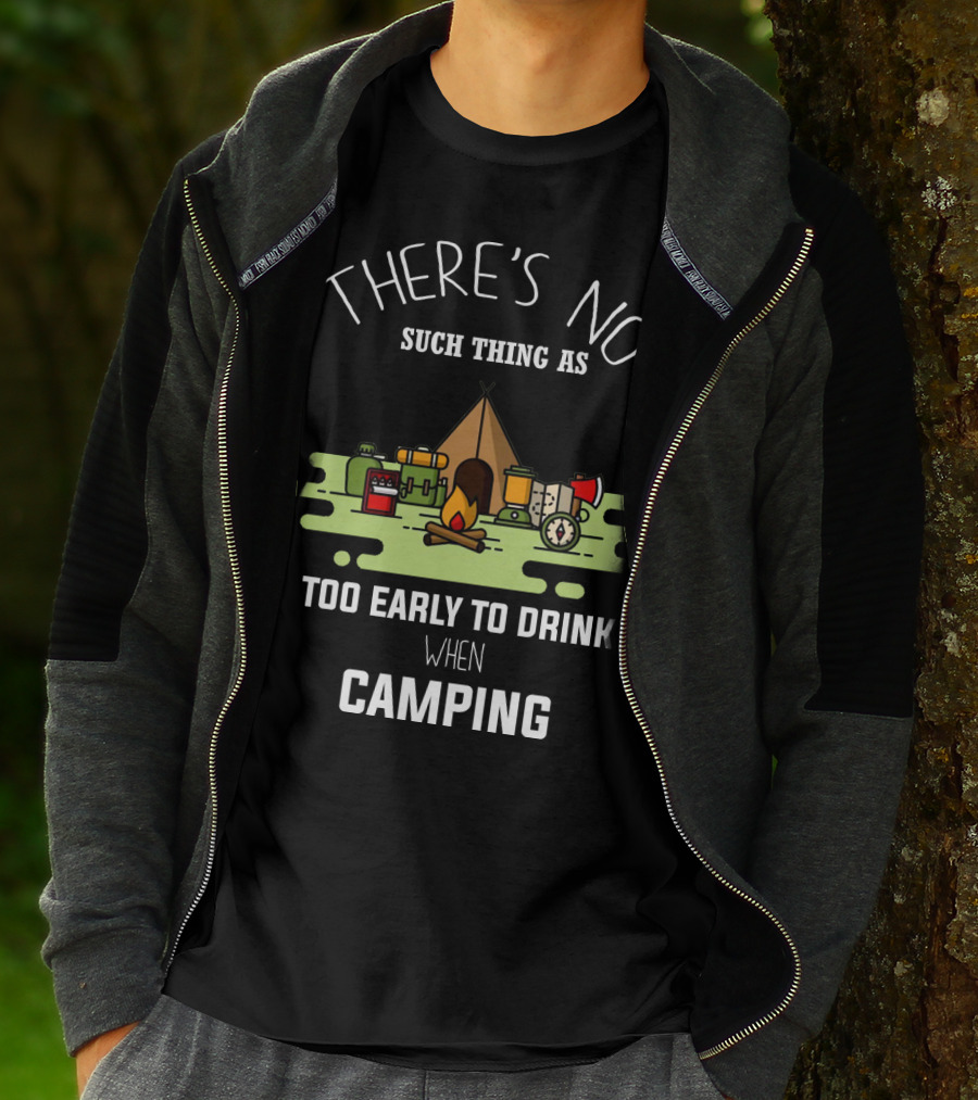 THERE'S NO SUCH THING AS TOO EARLY TO DRINK WHEN CAMPING T-Shirt