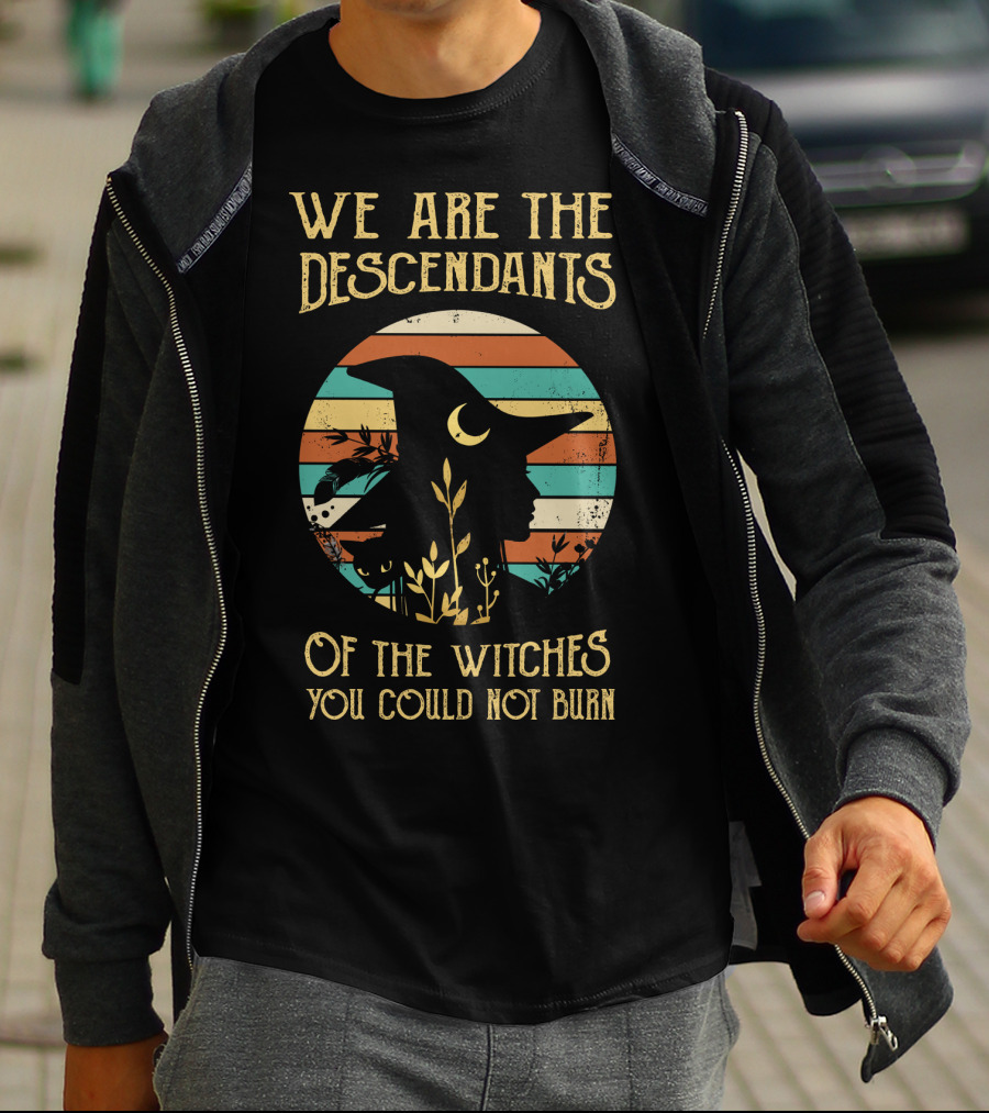 We Are The Descendants Of The Witches You Could Not Burn T-Shirt