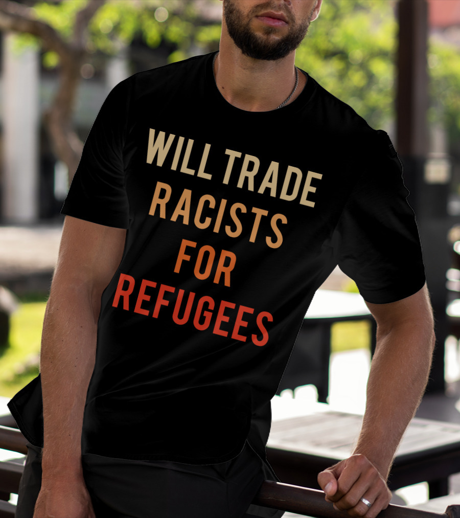 WILL TRADE RACISTS FOR REFUGEES T-Shirt