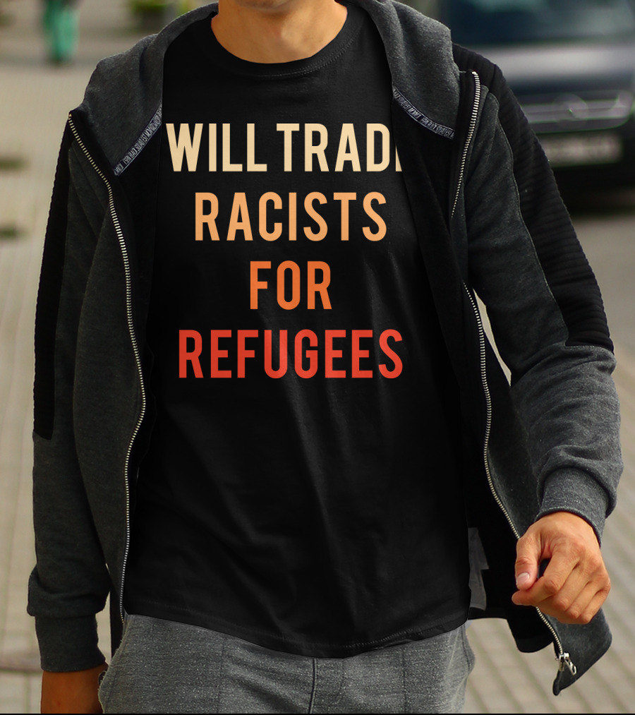 WILL TRADE RACISTS FOR REFUGEES T-Shirt