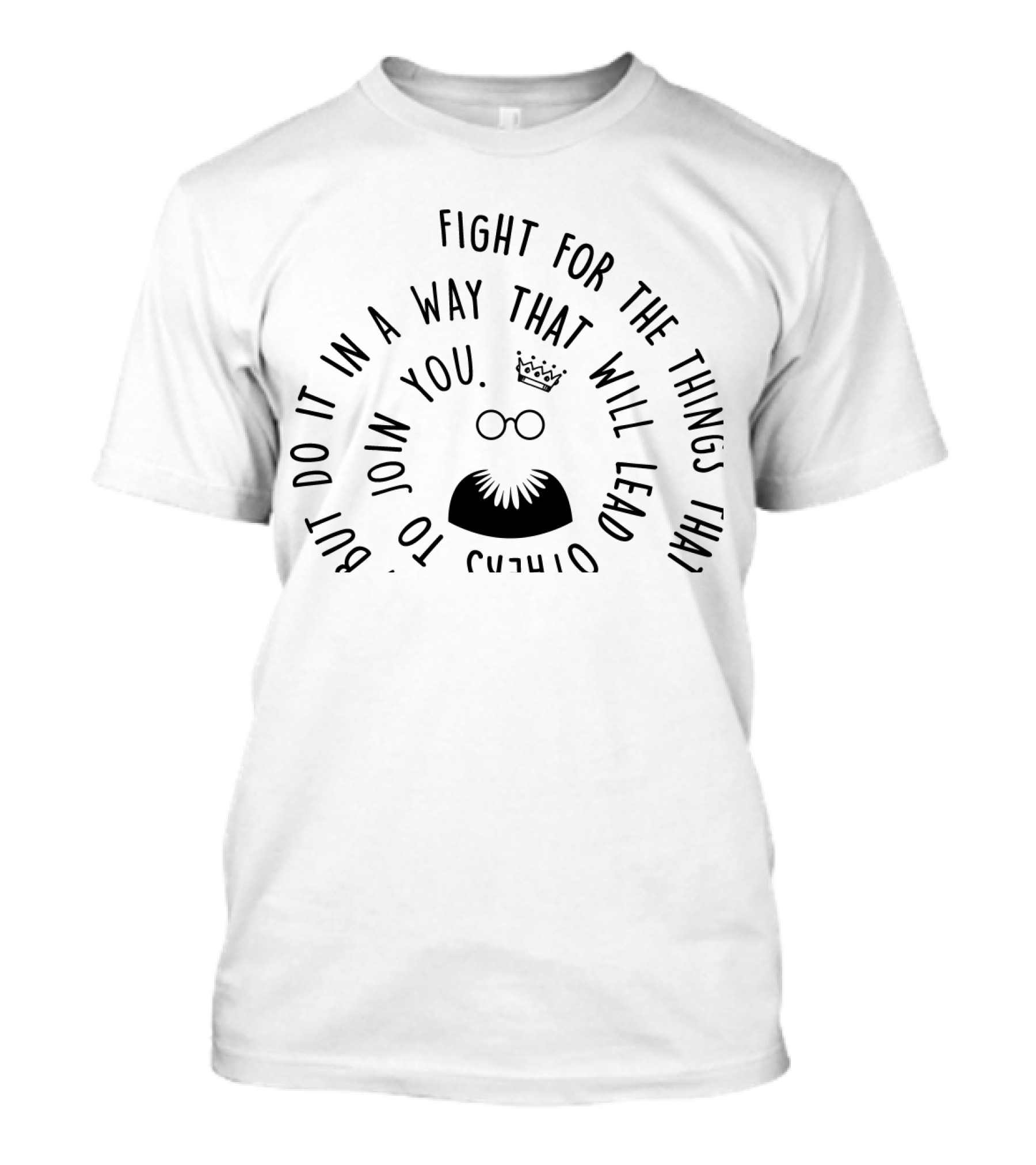 Fight For The Things That You Care About In A Way That Will Lead Others To Join You T-Shirt