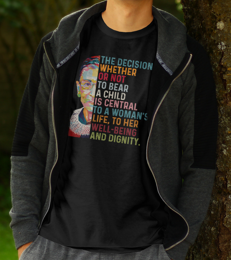 The Decision Whether Or Not To Bear A Child Is Central To A Woman's Life To Her Well-Being And Dignity T-Shirt