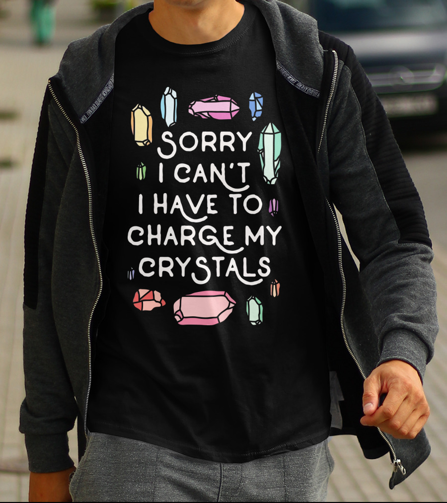 Sorry I Can't I Have To Charge My Crystals Pink Blue Yellow Green Crystals T-Shirt