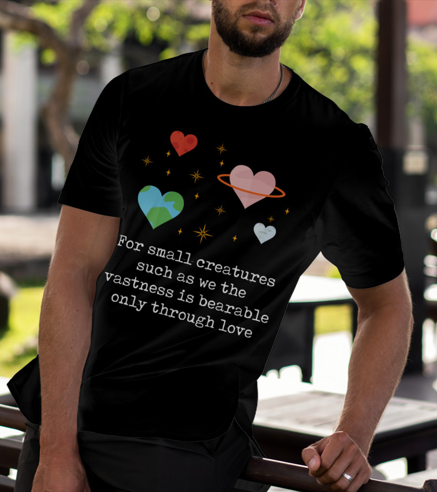 For Small Creatures Such As We The Vastness Is Bearable Only Through Love Hearts And Stars T-Shirt