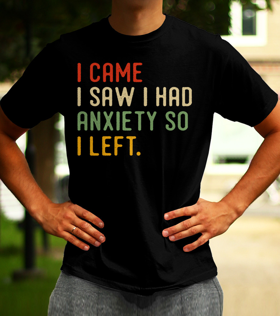 I Came I Saw I Had Anxiety So I Left T-Shirt