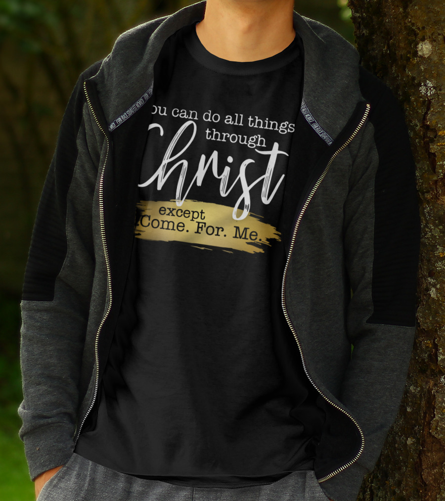 You Can Do All Things Through Christ Except Come For Me T-Shirt