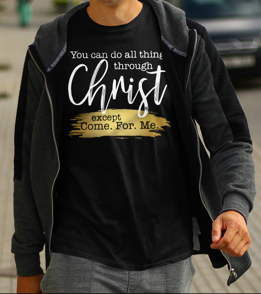 You Can Do All Things Through Christ Except Come For Me T-Shirt