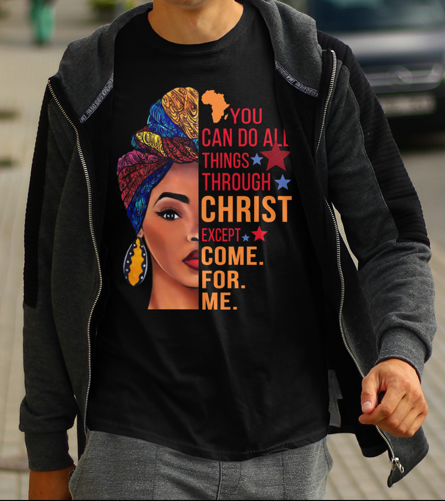 You Can Do All Things Through Christ Except Come For Me African Inspired T-Shirt