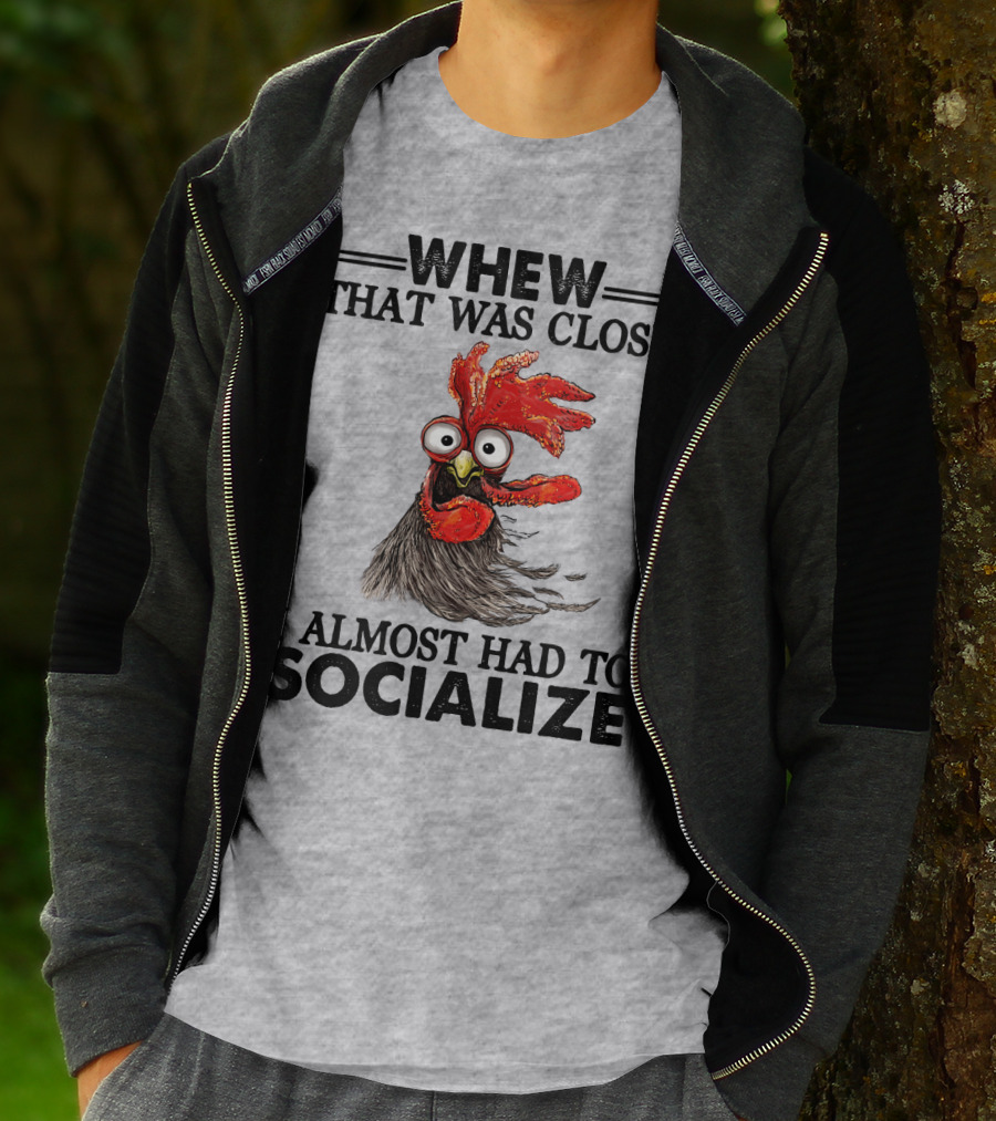 Whew That Was Close I Almost Had To Socialize Chicken Rooster T-Shirt
