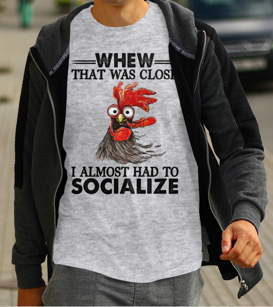 Whew That Was Close I Almost Had To Socialize Chicken Rooster T-Shirt