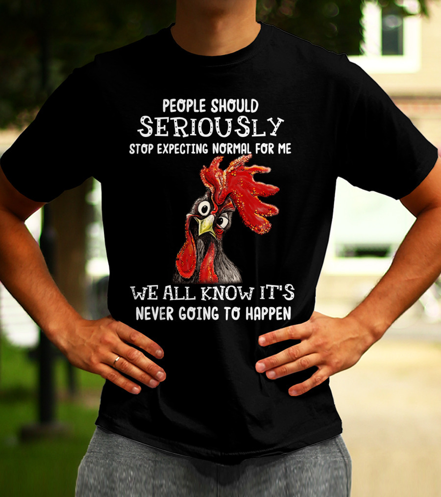 People Should Seriously Stop Expecting Normal For Me We All Know It's Never Going To Happen T-Shirt