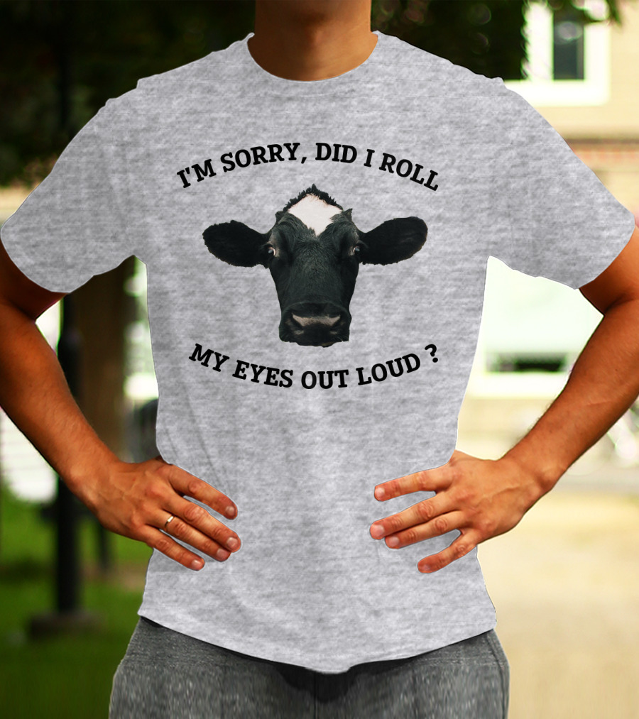 I'm Sorry Did I Roll My Eyes Out Loud Cow Image T-Shirt