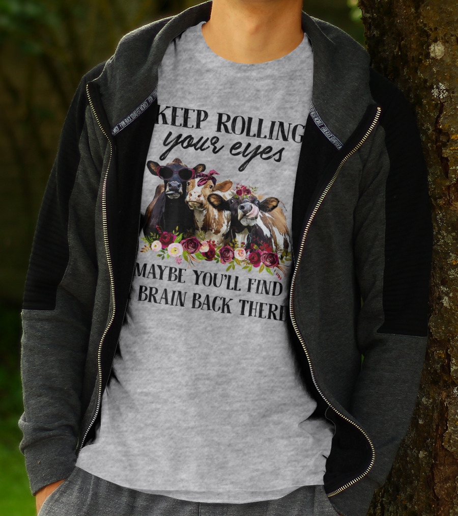 KEEP ROLLING YOUR EYES MAYBE YOU'LL FIND A BRAIN BACK THERE COWS WITH FLOWERS AND SUNGLASSES T-Shirt