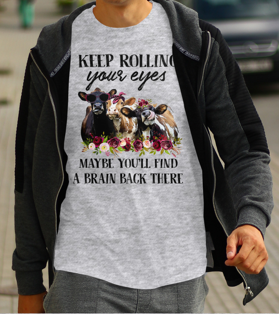 KEEP ROLLING YOUR EYES MAYBE YOU'LL FIND A BRAIN BACK THERE COWS WITH FLOWERS AND SUNGLASSES T-Shirt