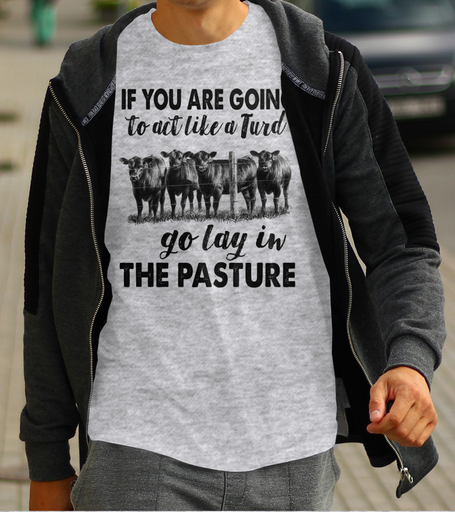 IF YOU ARE GOING To Act Like A Turd Go Lay In THE PASTURE T-Shirt