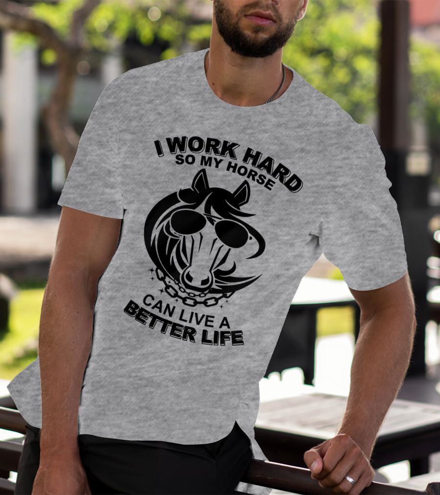 I Work Hard So My Horse Can Live A Better Life Horse With Sunglasses T-Shirt