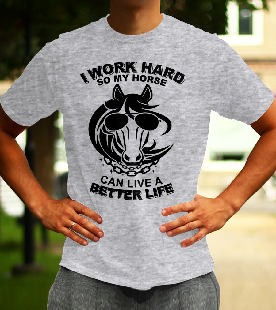 I Work Hard So My Horse Can Live A Better Life Horse With Sunglasses T-Shirt