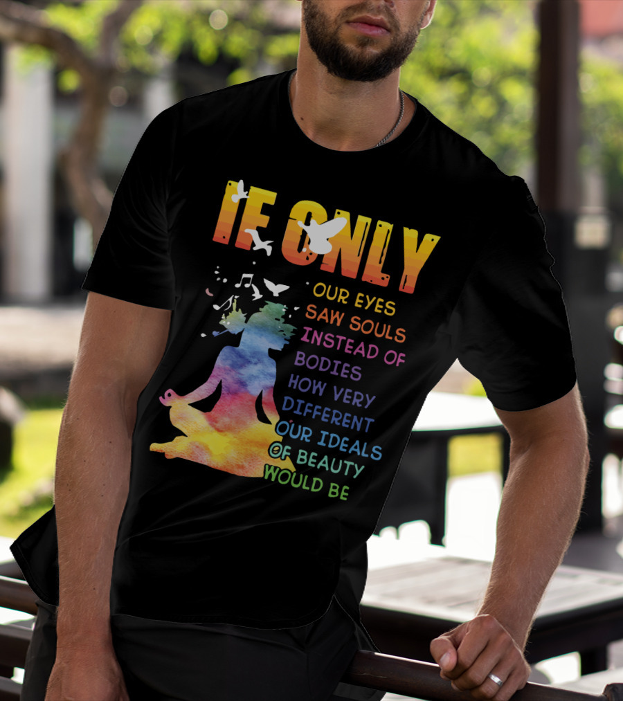 If Only Our Eyes Saw Souls Instead Of Bodies How Very Different Our Ideals Of Beauty Would Be T-Shirt
