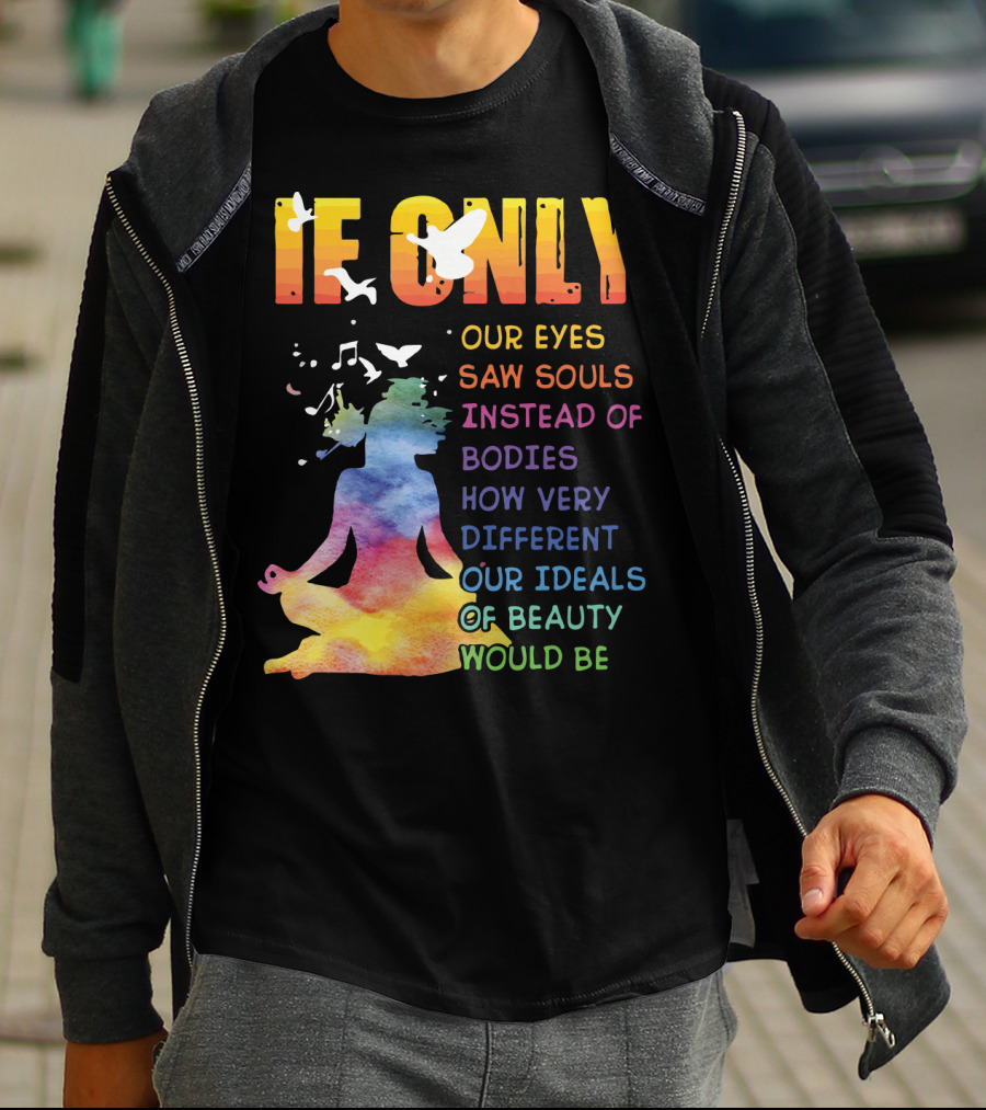 If Only Our Eyes Saw Souls Instead Of Bodies How Very Different Our Ideals Of Beauty Would Be T-Shirt