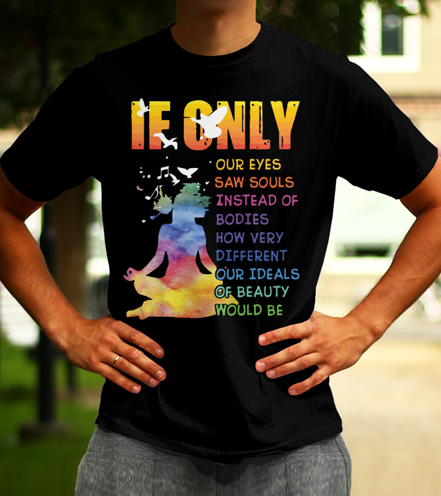 If Only Our Eyes Saw Souls Instead Of Bodies How Very Different Our Ideals Of Beauty Would Be T-Shirt