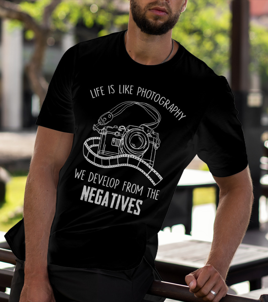 Life Is Like Photography We Develop From The Negatives T-Shirt
