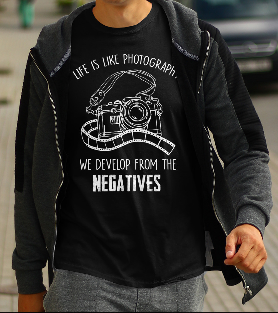 Life Is Like Photography We Develop From The Negatives T-Shirt