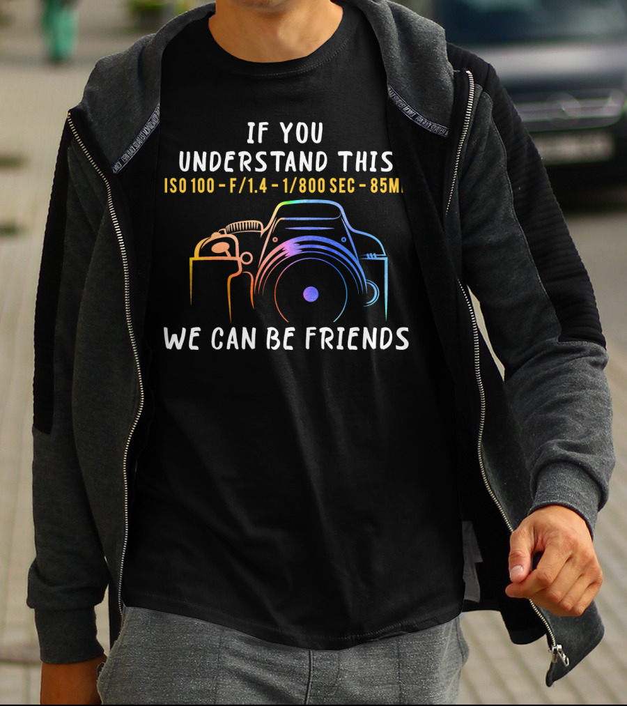 If You Understand This ISO 100 F/1.4 1/800 Sec 85mm We Can Be Friends T-Shirt