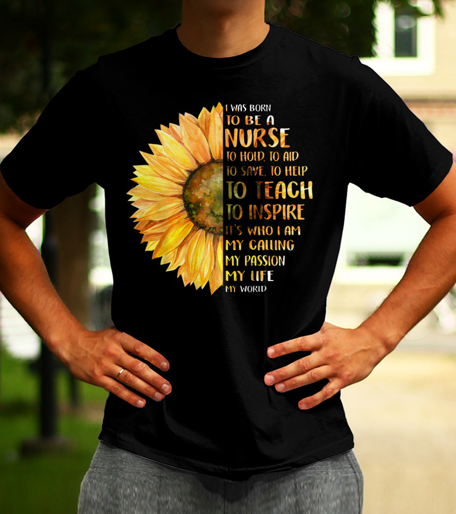 I Was Born To Be A Nurse To Teach To Inspire It's Who I Am My Calling My Passion My Life My World T-Shirt