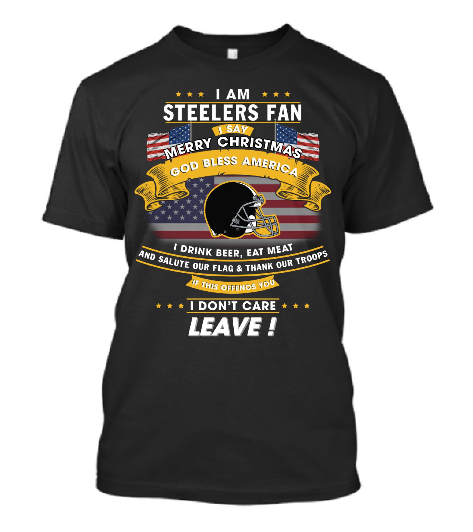 I Am Steelers Fan Merry Christmas God Bless America I Drink Beer Eat Meat Salute Our Flag Thank Our Troops Leave T-Shirt