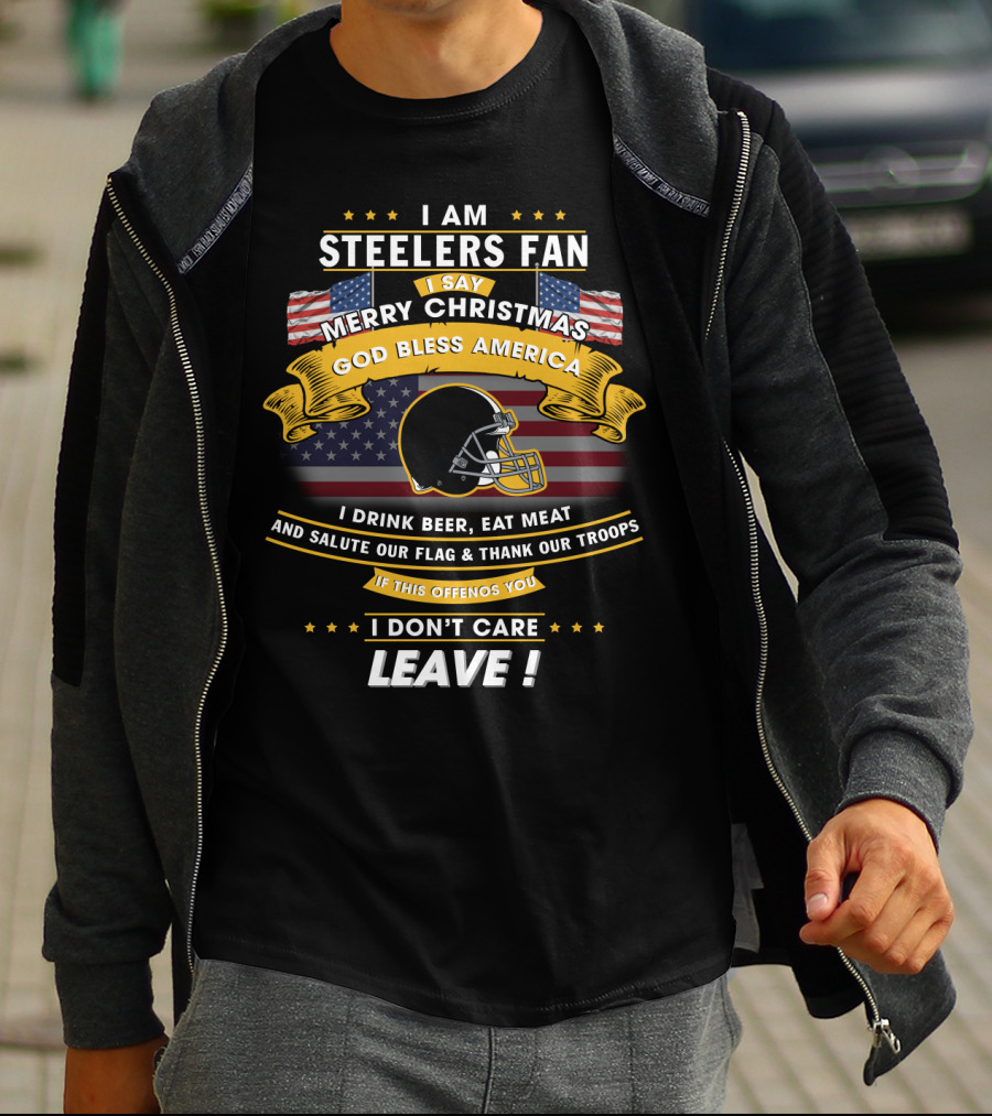 I Am Steelers Fan Merry Christmas God Bless America I Drink Beer Eat Meat Salute Our Flag Thank Our Troops Leave T-Shirt