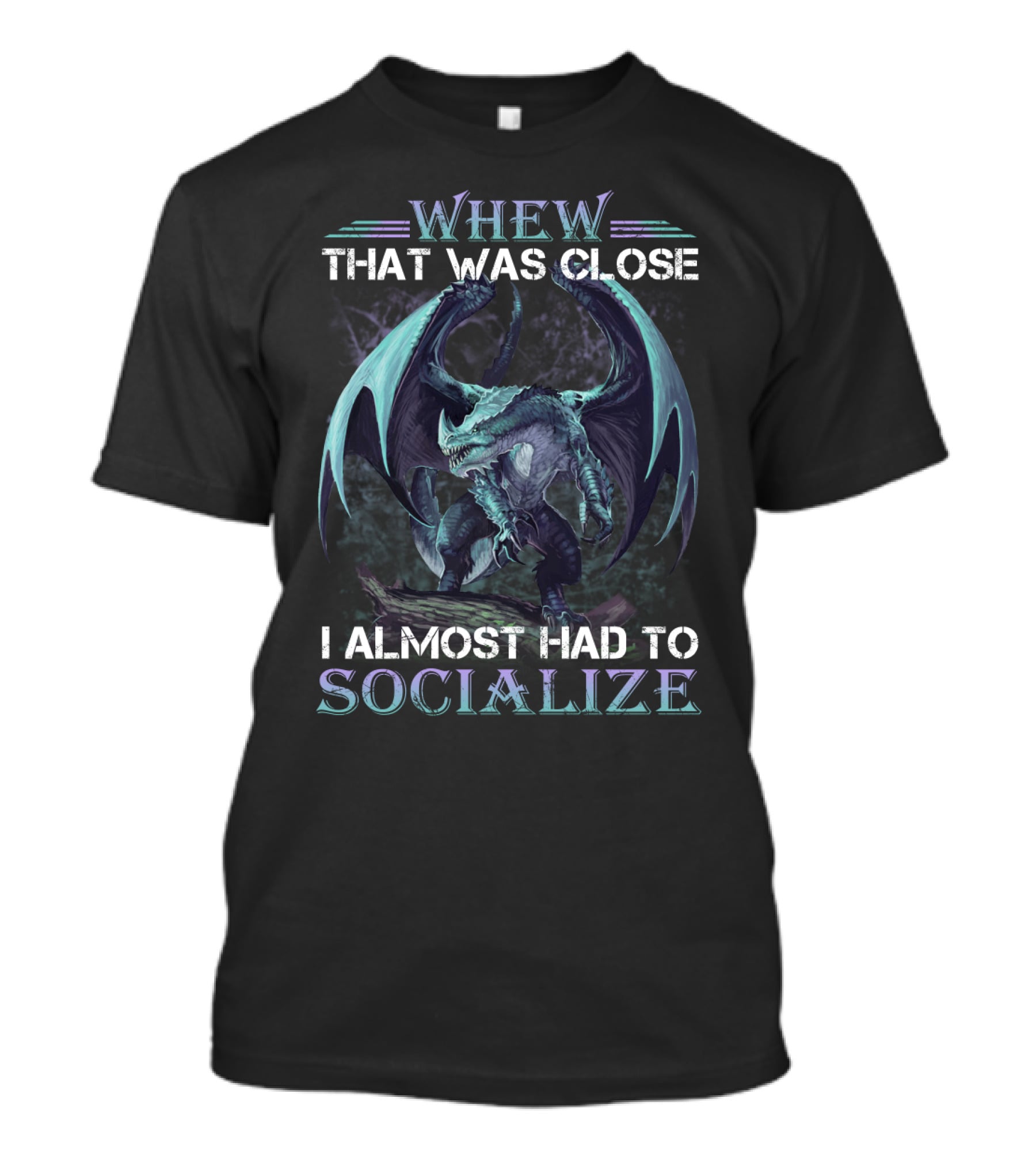 WHEW THAT WAS CLOSE I ALMOST HAD TO SOCIALIZE Dragon T-Shirt