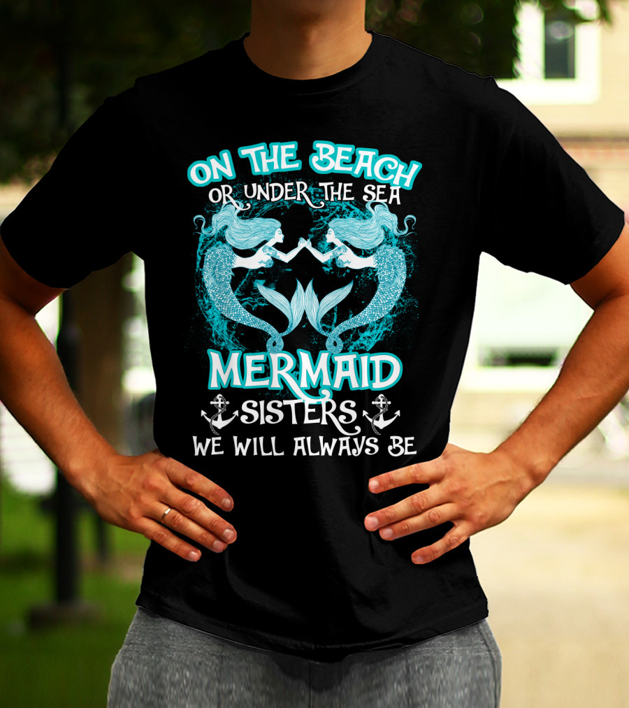 On The Beach Or Under The Sea Mermaid Sisters We Will Always Be T-Shirt