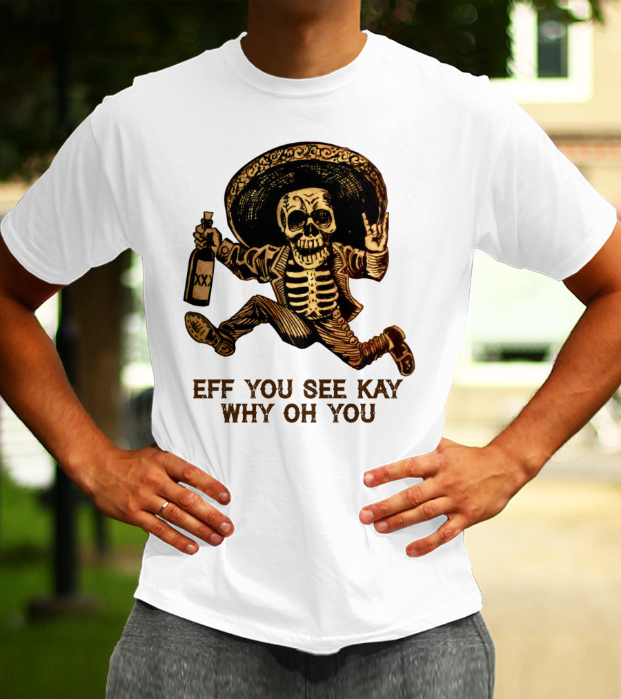 Eff You See Kay Why Oh You Skeleton Sombrero Bottled Gesture T-Shirt