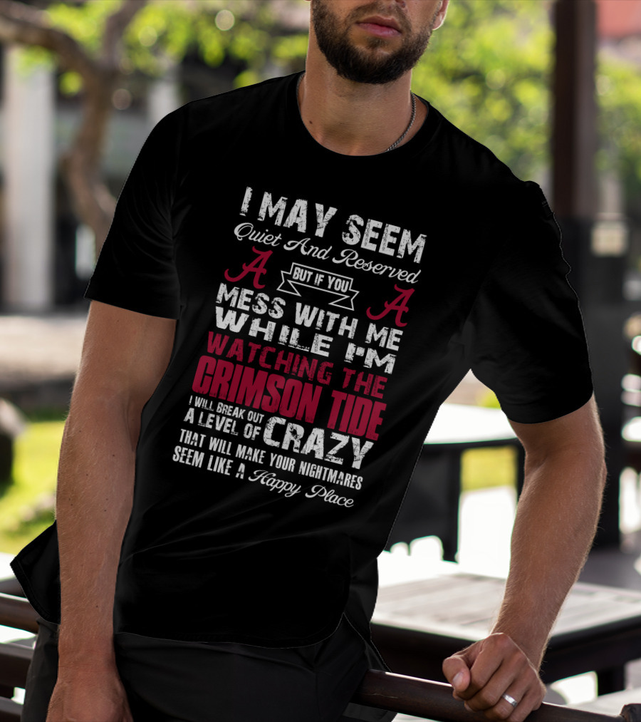 I May Seem Quiet And Reserved But If You Mess With Me While I'm Watching The Crimson Tide I Will Break Out A Level Of Crazy T-Shirt