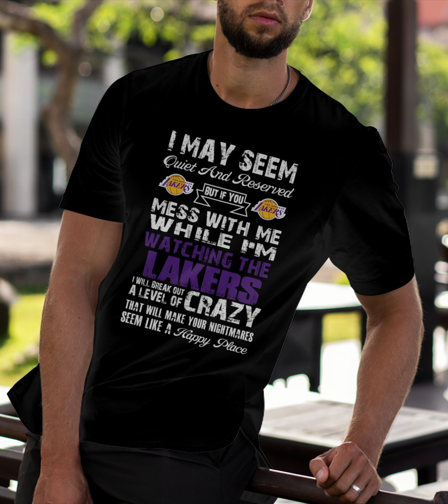 I May Seem Quiet And Reserved But If You Mess With Me While I'm Watching The Los Angeles Lakers I Will Break Out A Level Of Crazy That Will Make Your Nightmares Seem Like A Happy Place T-Shirt