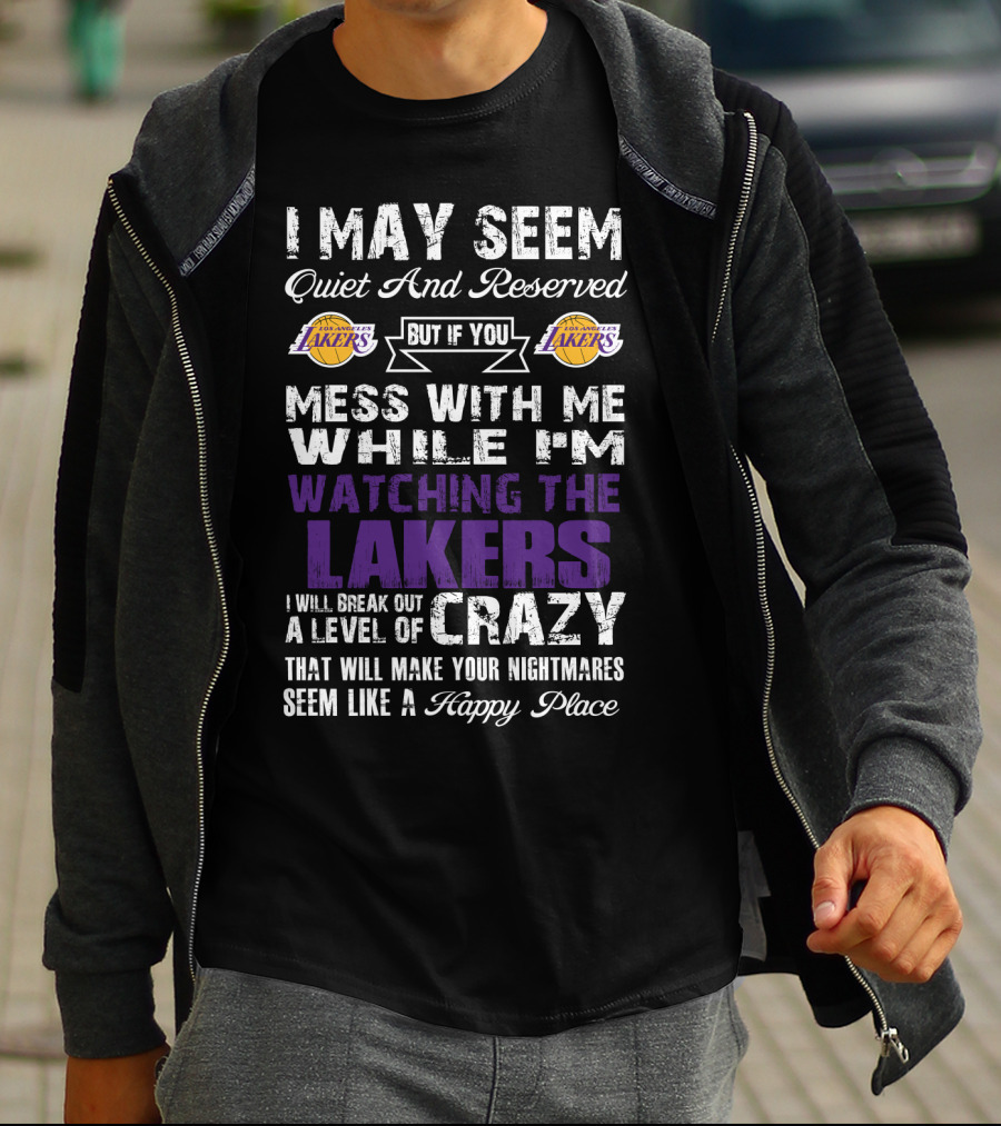 I May Seem Quiet And Reserved But If You Mess With Me While I'm Watching The Los Angeles Lakers I Will Break Out A Level Of Crazy That Will Make Your Nightmares Seem Like A Happy Place T-Shirt