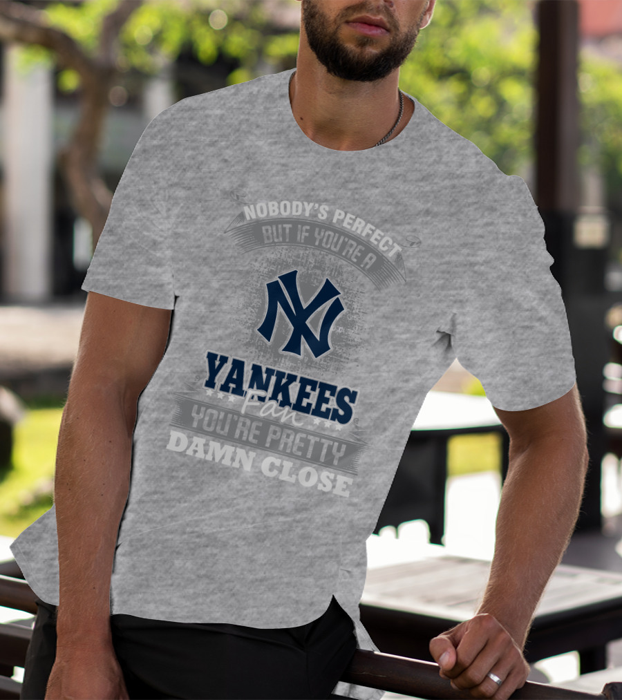 New York Yankees Fan Nobody's Perfect You're Pretty Damn Close T-Shirt