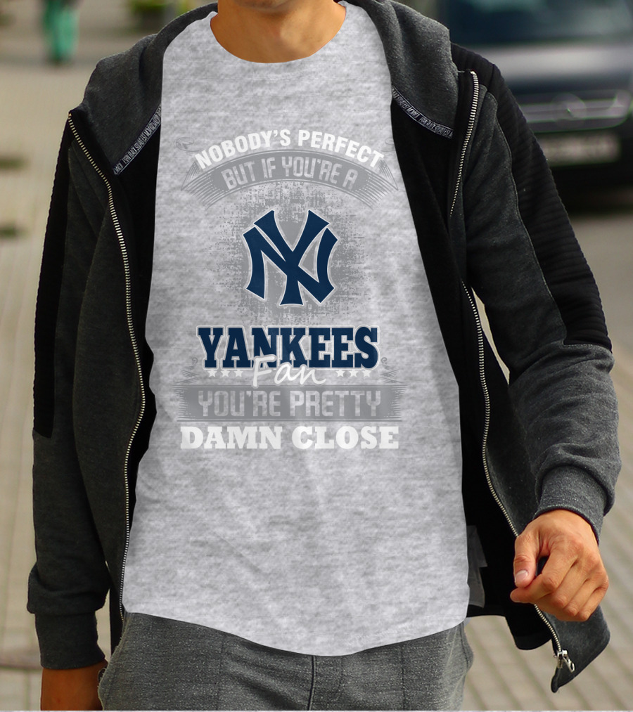 New York Yankees Fan Nobody's Perfect You're Pretty Damn Close T-Shirt