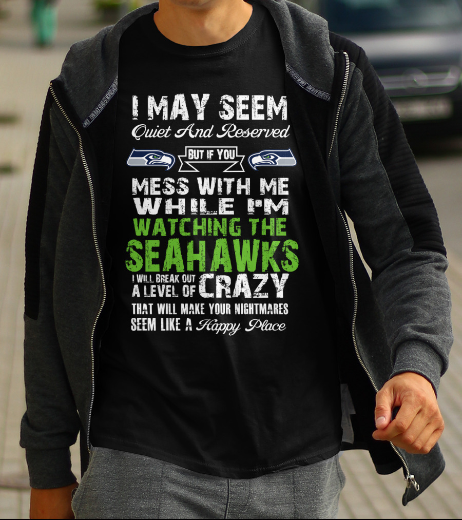 I May Seem Quiet And Reserved Watching The Seattle Seahawks Mess With Me Crazy T-Shirt