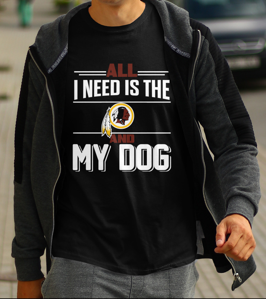 All I Need Is The Washington Redskins And My Dog T-Shirt