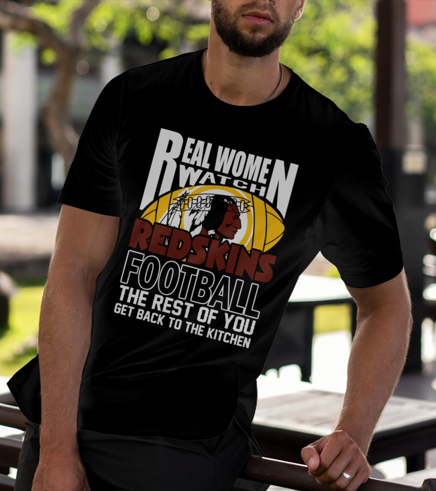Real Women Watch Redskins Football The Rest Of You Get Back To The Kitchen T-Shirt