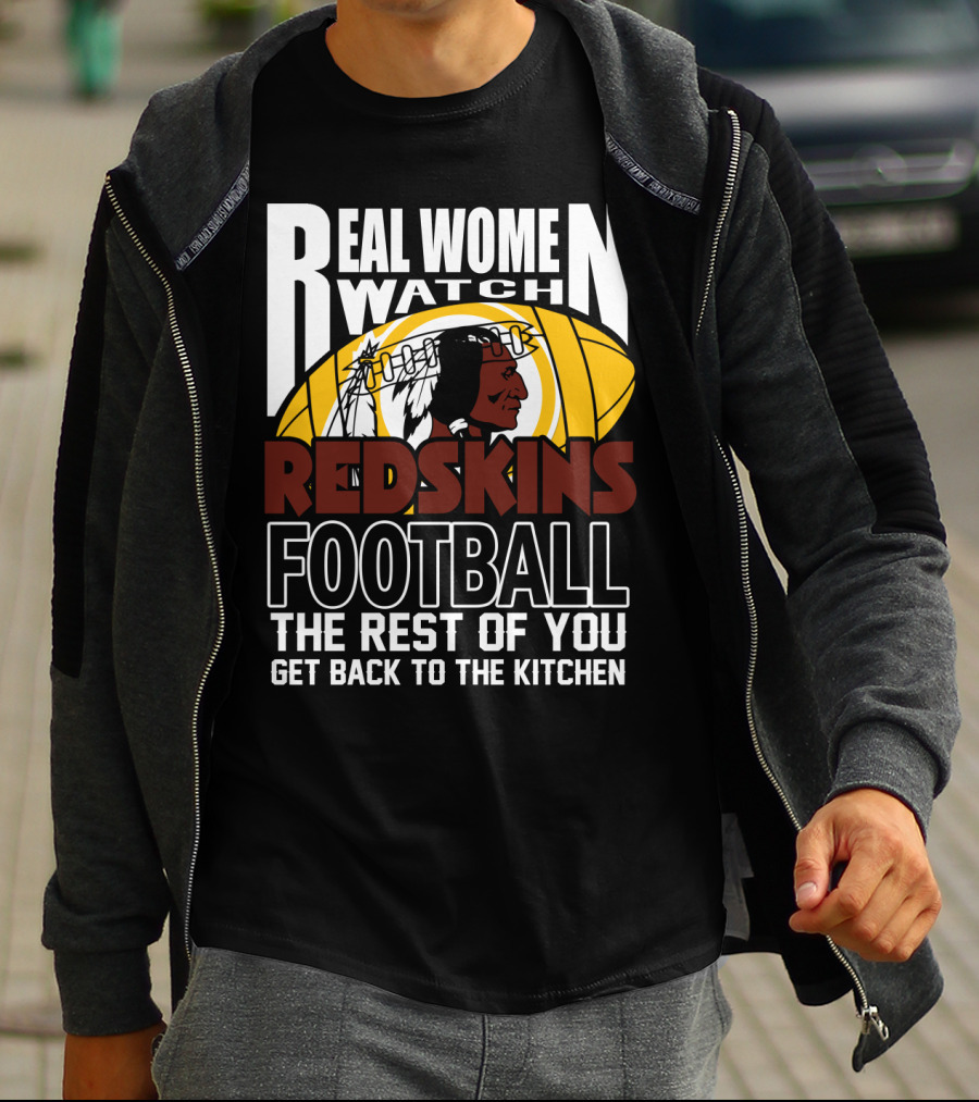 Real Women Watch Redskins Football The Rest Of You Get Back To The Kitchen T-Shirt