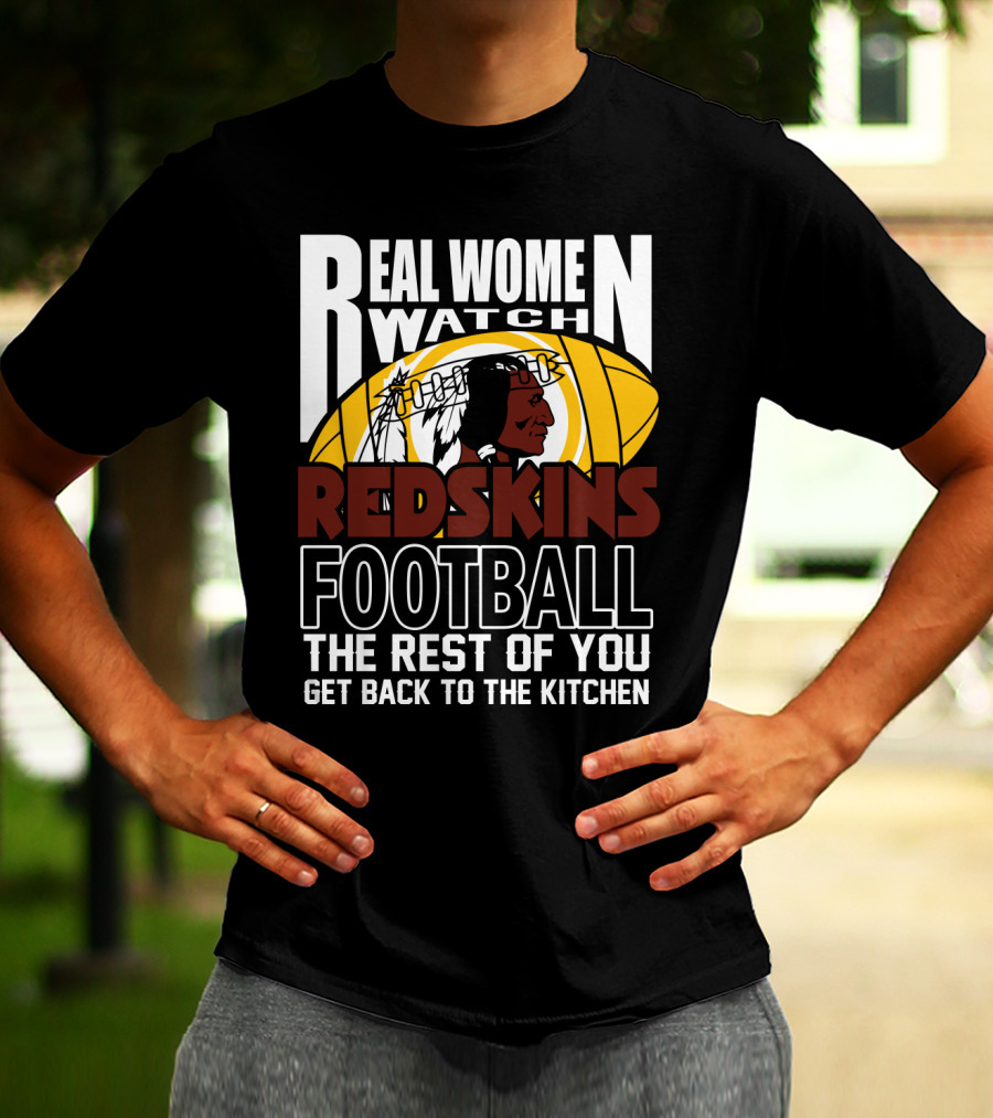 Real Women Watch Redskins Football The Rest Of You Get Back To The Kitchen T-Shirt