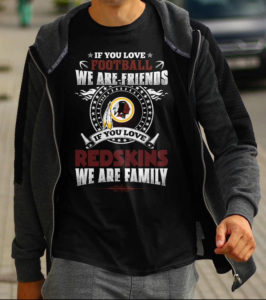 If You Love Football We Are Friends If You Love Redskins We Are Family T-Shirt